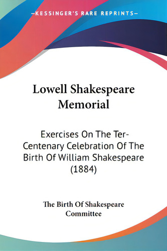 Lowell Shakespeare Memorial: Exercises On The Ter-centenary Celebration Of The Birth Of William S..., De The Birth Of Shakespeare Committee. Editorial Kessinger Pub Llc, Tapa Blanda En Inglés