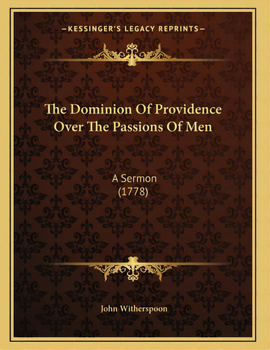 The Dominion Of Providence Over The Passions Of Men: A Sermon (1778), De Witherspoon, John. Editorial Kessinger Pub Llc, Tapa Blanda En Inglés