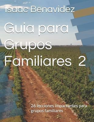 Guia Para Grupos Familiares 2 : 26 Lecciones Impactante P...
