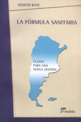 La Formula Sanitaria Claves Para Una Nueva Gestion, De Katz Ignacio. Serie N/a, Vol. Volumen Unico. Editorial Eudeba, Tapa Blanda, Edición 1 En Español