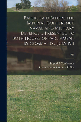 Papers Laid Before The Imperial Conference Naval And Military Defence. ... Presented To Both Hous..., De Imperial Ference (1911 London, E.. Editorial Legare Street Pr, Tapa Blanda En Inglés