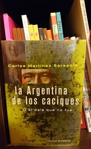 ** La Argentina De Los Caciques ** Carlos Martinez Sarasola