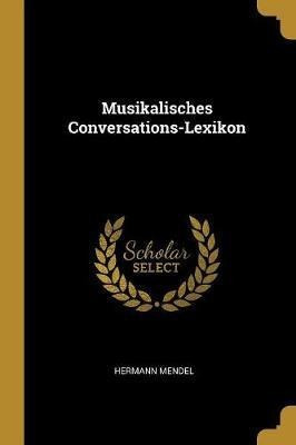 Musikalisches Conversations-lexikon - Hermann Mendel