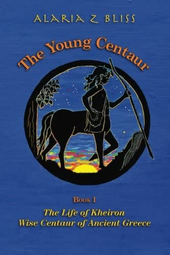 The Young Centaur: Book I The Life Of Kheiron, Wise Centaur Of Ancient Greece (kheiron The Wise Centaur Of Ancient Greece), De Bliss, Alaria Z. Editorial Sea Turtle Press, Tapa Blanda En Inglés