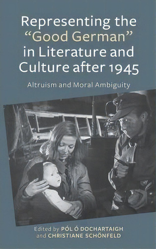 Representing The  Good German  In Literature And Culture After 1945 : Altruism And Moral Ambiguity, De Pol O Dochartaigh. Editorial Boydell & Brewer Ltd, Tapa Dura En Inglés