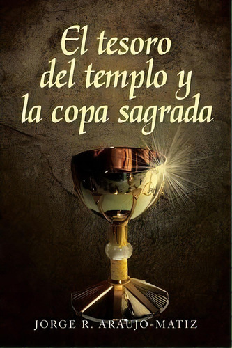 El Tesoro Del Templo Y La Copa Sagrada, De Jorge R Araujo- Matiz. Editorial Palibrio, Tapa Blanda En Inglés