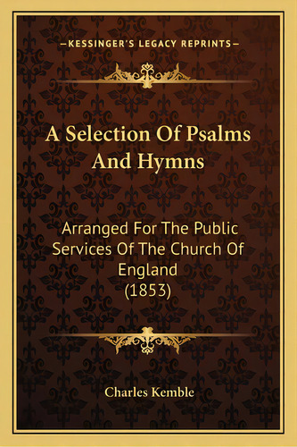 A Selection Of Psalms And Hymns: Arranged For The Public Services Of The Church Of England (1853), De Kemble, Charles. Editorial Kessinger Pub Llc, Tapa Blanda En Inglés