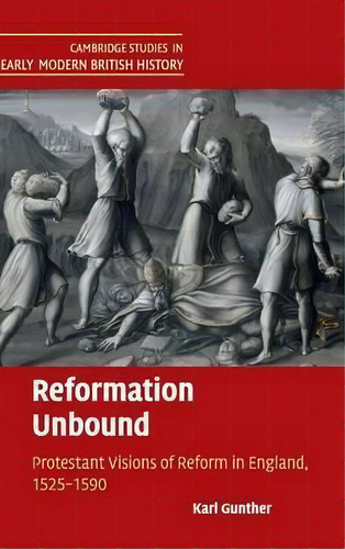 Cambridge Studies In Early Modern British History: Reformation Unbound: Protestant Visions Of Ref..., De Karl Gunther. Editorial Cambridge University Press, Tapa Dura En Inglés