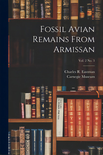 Fossil Avian Remains From Armissan; Vol. 2 No. 3, De Eastman, Charles R. (charles Rocheste. Editorial Legare Street Pr, Tapa Blanda En Inglés