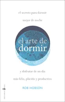Comprar El arte de dormir: El secreto para dormir mejor de noche y disfrutar de un día más feliz, plácido y productivo, de Hobson, Rob. Editorial Sirio, tapa blanda en español, 2020