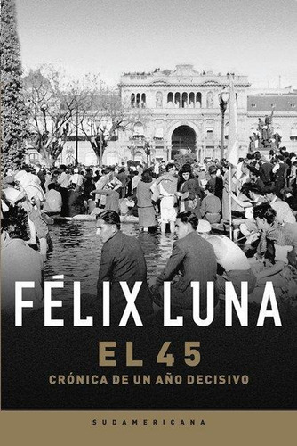 45, El. Cronica De Un Año Decisivo - Felix Luna