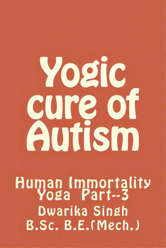 Yogic Cure Of Autism: Human Immortality Part--3, De Singh, Dwarika. Editorial Createspace, Tapa Blanda En Inglés