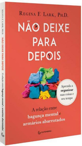 Não deixe para depois: A relação entre bagunça mental e armários abarrotados, de Lark, Regina F.. Editora Gutenberg, capa mole em português