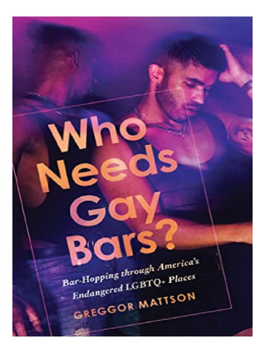 Who Needs Gay Bars? - Greggor Mattson. Eb12