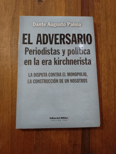 El Adversario Periodistas Y Política En La Era Kirchnerista