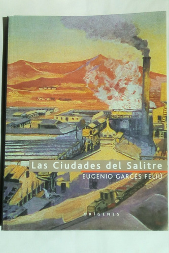 Las Ciudades Del Salitre.               Eugenio Garcés Feliú