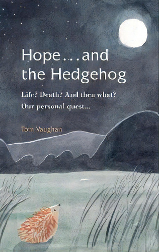 Hope . . . And The Hedgehog : Life? Death? And Then What? Our Personal Quest..., De Tom Vaughan. Editorial The Choir Press, Tapa Blanda En Inglés