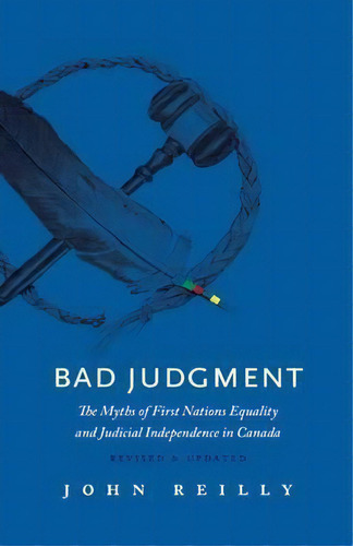 Bad Judgment : The Myths Of First Nations Equality And Judicial Independence In Canada, De John Reilly. Editorial Rocky Mountain Books, Tapa Blanda En Inglés