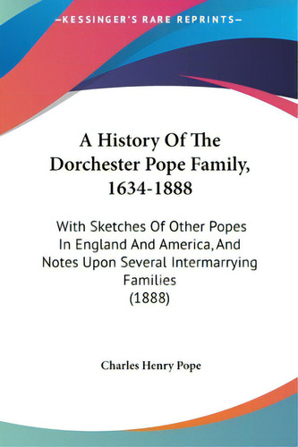 A History Of The Dorchester Pope Family, 1634-1888: With Sketches Of Other Popes In England And A..., De Pope, Charles Henry. Editorial Kessinger Pub Llc, Tapa Dura En Inglés