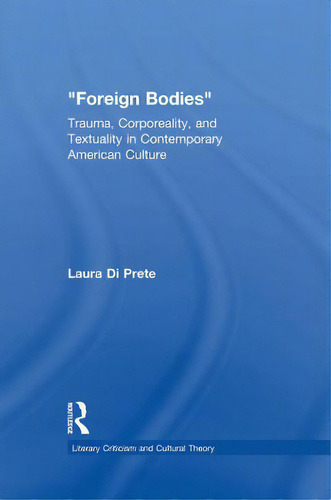 Foreign Bodies: Trauma, Corporeality, And Textuality In Contemporary American Culture, De Di Prete, Laura. Editorial Routledge, Tapa Blanda En Inglés