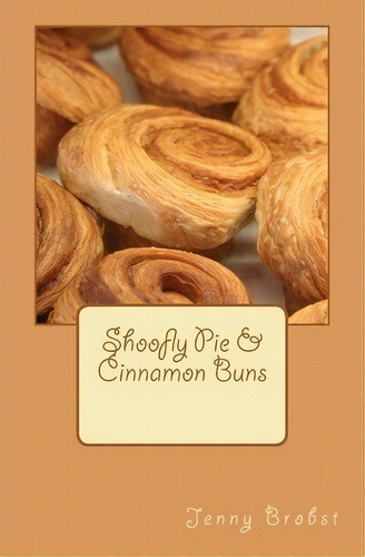 Shoofly Pie & Cinnamon Buns, De Jenny Brobst. Editorial Createspace Independent Publishing Platform, Tapa Blanda En Inglés