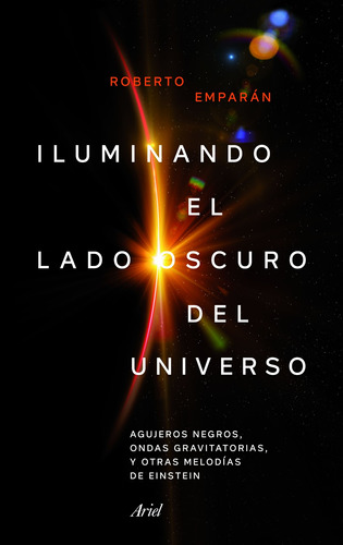 Iluminando el lado oscuro del universo: Agujeros negros, ondas gravitatorias y otras melodías de Einstein, de Emparan García de Salazar, Roberto. Serie Ariel Editorial Ariel México, tapa blanda en español, 2018