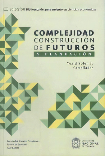 Complejidad construcción de futuros y planeación, de Yezid Soler B.. Serie 9585051102, vol. 1. Editorial Universidad Nacional de Colombia, tapa blanda, edición 2023 en español, 2023