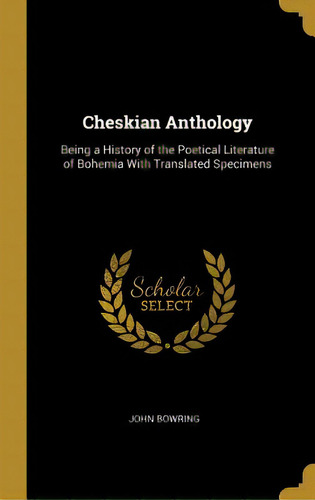 Cheskian Anthology: Being A History Of The Poetical Literature Of Bohemia With Translated Specimens, De Bowring, John. Editorial Wentworth Pr, Tapa Dura En Inglés