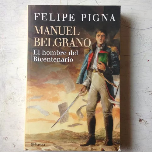 Manuel Belgrano - El Hombre Del Bicentenario Felipe Pigna