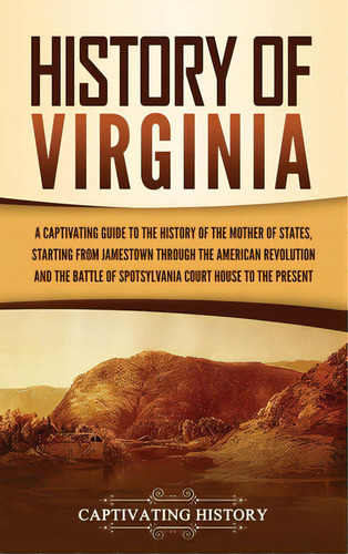 History Of Virginia: A Captivating Guide To The History Of The Mother Of States, Starting From Ja..., De History, Captivating. Editorial Captivating History, Tapa Dura En Inglés