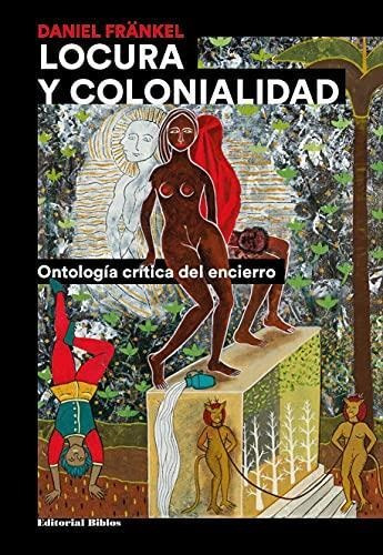 Locura Y Colonialidad Ontologia Critica Del Encierro