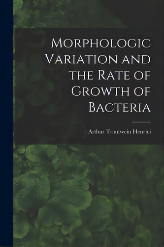Morphologic Variation And The Rate Of Growth Of Bacteria, De Henrici, Arthur Trautwein 1889-1943. Editorial Hassell Street Pr, Tapa Blanda En Inglés