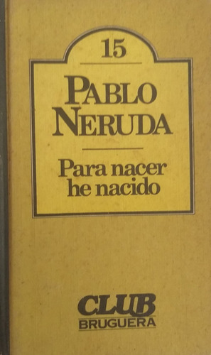 Para Nacer He Nacido -pablo Neruda- Club Bruguera-