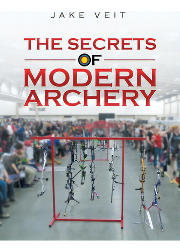 The Secrets Of Modern Archery, De Veit, Jake., Vol. 1. Editorial Archway Pub, Tapa Blanda En Inglés