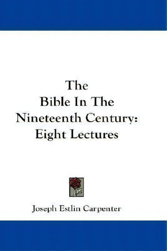 The Bible In The Nineteenth Century, De Joseph Estlin Carpenter. Editorial Kessinger Publishing, Tapa Blanda En Inglés