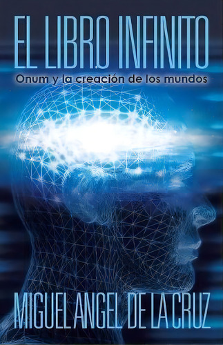 El Libro Infinito : Onum Y La Creacion De Los Mundos, De Miguel Angel De La Cruz. Editorial Westbow Press, Tapa Blanda En Español, 2013