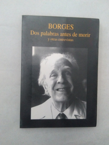 Borges Dos Palabras Antes De Morir Y Otras Entrevistas
