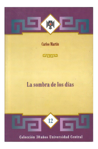 La sombra de los días: La sombra de los días, de Carlos Martín. Serie 9582600297, vol. 1. Editorial U. Central, tapa blanda, edición 1998 en español, 1998