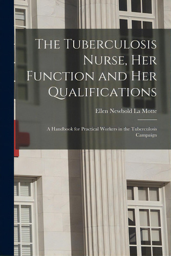 The Tuberculosis Nurse, Her Function And Her Qualifications; A Handbook For Practical Workers In ..., De La Motte, Ellen Newbold 1873-1961. Editorial Legare Street Pr, Tapa Blanda En Inglés
