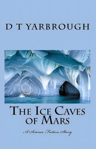 The Ice Caves Of Mars, De D T Yarbrough. Editorial Createspace Independent Publishing Platform, Tapa Blanda En Inglés