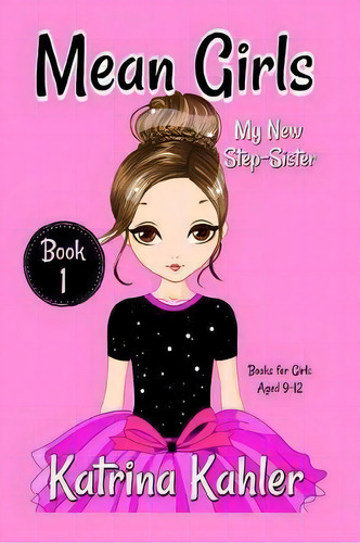 Mean Girls - Book 1 : My New Step-sister: Books For Girls Aged 9-12, De Katrina Kahler. Editorial Createspace Independent Publishing Platform, Tapa Blanda En Inglés