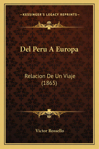 Del Peru A Europa: Relacion De Un Viaje (1865), De Rossello, Victor. Editorial Kessinger Pub Llc, Tapa Blanda En Español