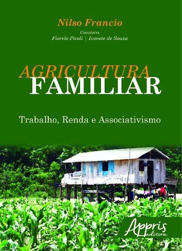 Agricultura familiar: trabalho, renda e associativismo, de Francio, Nilso. Editorial Appris Editora e Livraria Eireli - ME, capa mole em português, 2016