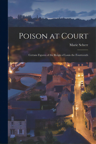 Poison At Court; Certain Figures Of The Reign Of Louis The Fourteenth, De Scherr, Marie. Editorial Hassell Street Pr, Tapa Blanda En Inglés