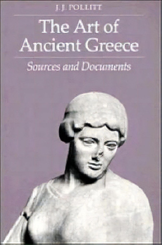 The Art Of Ancient Greece : Sources And Documents, De Jerome Jordan Pollitt. Editorial Cambridge University Press, Tapa Blanda En Inglés