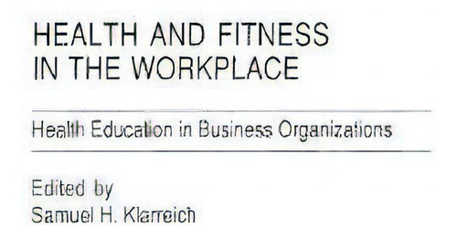 Health And Fitness In The Workplace: Health Education In Business Organizations, De Samuel H. Klarreich., Vol. 1. Editorial Abc Clio, Tapa Dura En Inglés