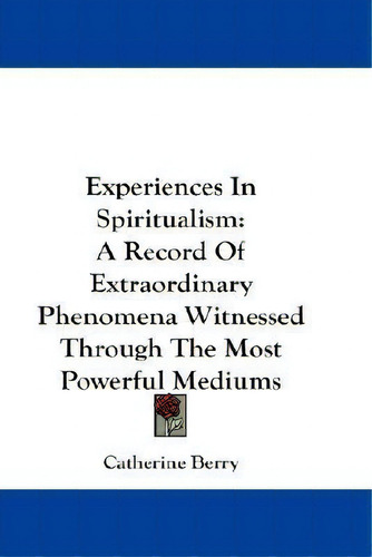 Experiences In Spiritualism, De Catherine Berry. Editorial Kessinger Publishing, Tapa Dura En Inglés