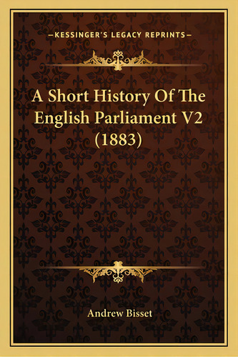 A Short History Of The English Parliament V2 (1883), De Bisset, Andrew. Editorial Kessinger Pub Llc, Tapa Blanda En Inglés
