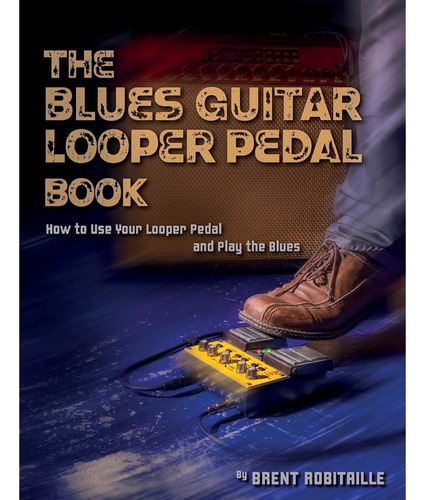 The Blues Guitar Looper Pedal Book: ¿cómo Usar Tu Pedal Loop