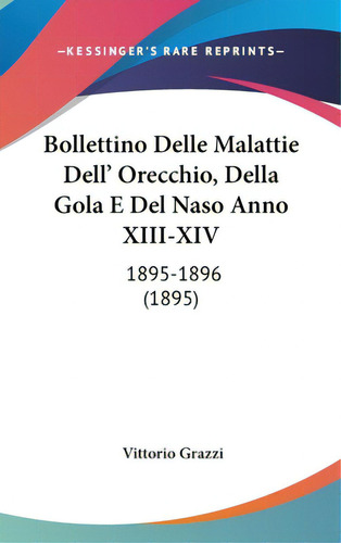 Bollettino Delle Malattie Dell' Orecchio, Della Gola E Del Naso Anno Xiii-xiv: 1895-1896 (1895), De Grazzi, Vittorio. Editorial Kessinger Pub Llc, Tapa Dura En Inglés